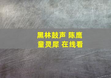 黑林鼓声 陈鹰 童灵犀 在线看